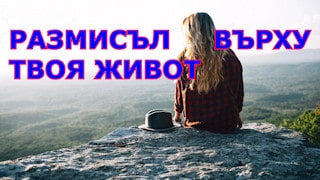 РАЗМИСЪЛ ВЪРХУ ТВОЯ ЖИВОТ